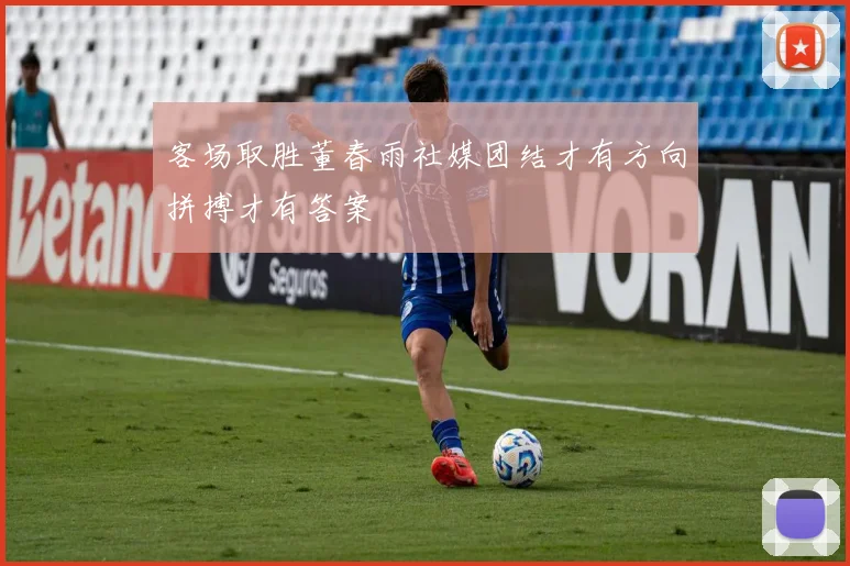 客场取胜董春雨社媒团结才有方向拼搏才有答案